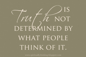 Truth is not determine by what people think of it.