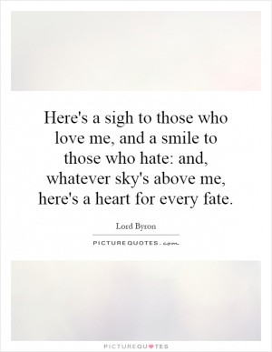 Here's a sigh to those who love me, and a smile to those who hate: and ...