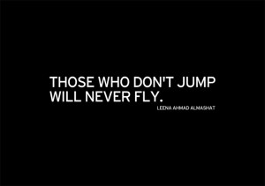 Those who don't jump will never fly.'' Leena Ahmad Almashat, Harmony ...
