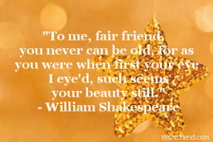 To me, fair friend, you never can be old, for as you were when first ...