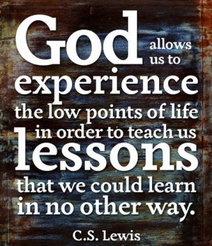 us to experience the low points of life in order to teach us lessons ...