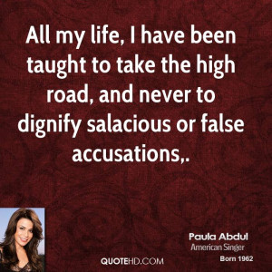 All my life, I have been taught to take the high road, and never to ...