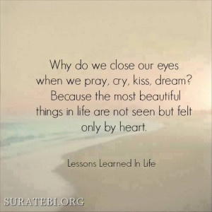 why do we close our eyes, when we pray, cry, kiss, dream? Because the ...