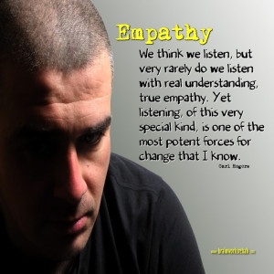, but very rarely do we listen with real understanding, true empathy ...
