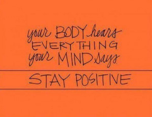 ... body hears everything your mind says. Stay positive.. Dr. Daniel Amen