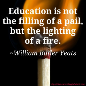 Education is not the filling of the pail but the lighting of a fire