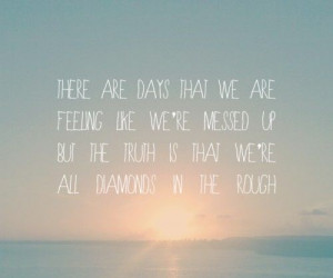 we feel like we are messed up but really we're Diamonds in the Rough ...