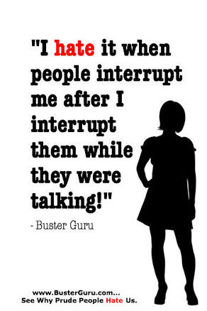 hate it when people interrupt me after I interrupt them while I was ...