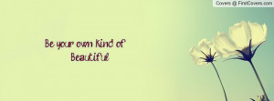 Be your own kind of Beautiful Profile Facebook Covers