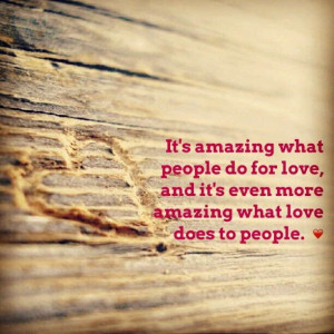 ... , And It’s Even More Amazing What Love Does To People ~ Love Quote