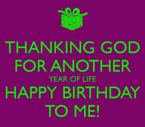 THANKING GOD FOR ANOTHER YEAR OF LIFE HAPPY BIRTHDAY TO ME!