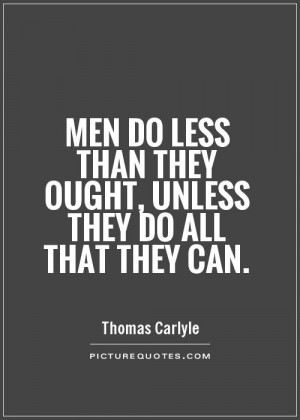 Men do less than they ought, unless they do all that they can.