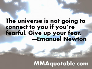 The universe is not going to connect to you if you’re fearful. Give ...