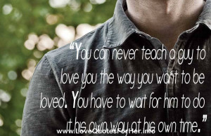 romantic love quotes - You can never teach a guy to love you the way ...