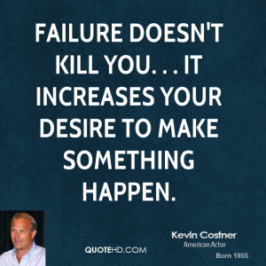 Failure doesn't kill you. . . it increases your desire to make ...