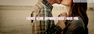 not alone anymore cause I have you Profile Facebook Covers