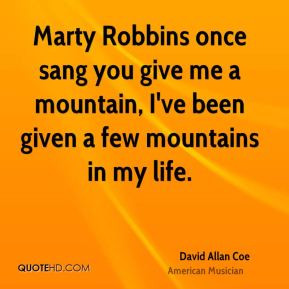 Marty Robbins once sang you give me a mountain, I've been given a few ...