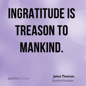 James Thomson - Ingratitude is treason to mankind.