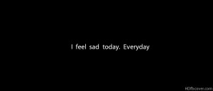 Feel Sad Today EveryDay.Everyday Quotes Facebook Cover In Black ...