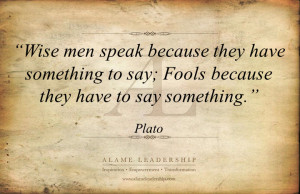 Wise Men Speak Because They Have Something To Say; Fools Because They ...