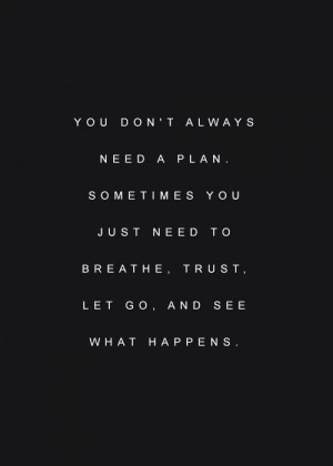 Sometimes you just need to breathe, trust, let go, and see what ...