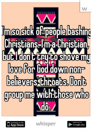 ... Christian, but I don't try to shove my love for God down non-believers