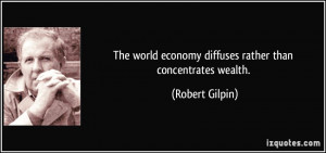 The world economy diffuses rather than concentrates wealth. - Robert ...