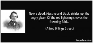 ... the red lightning cleaves the frowning folds. - Alfred Billings Street