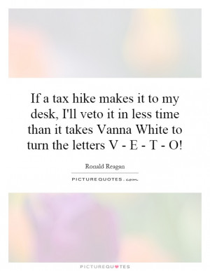 If a tax hike makes it to my desk, I'll veto it in less time than it ...