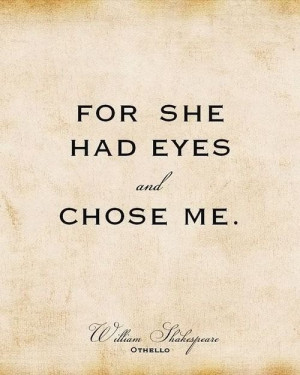 ... her eyes wide open when she chose me. -William Shakespeare, -Othello