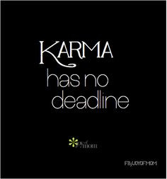Karma has no deadline. More