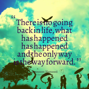 Quotes Picture: there is no going back in life, what has happened has ...