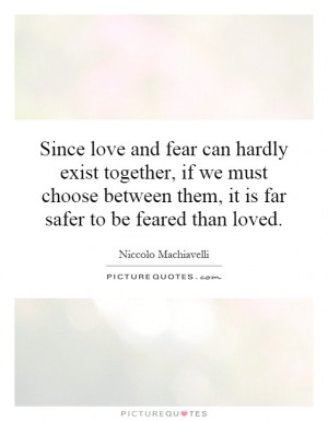 ... them, it is far safer to be feared than loved. Picture Quote #1