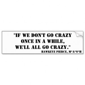 Hawkeye Pierce Quote - Crazy Car Bumper Sticker