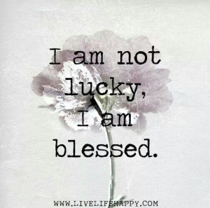 am not lucky, I am blessed.