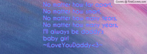 ... matter how many years,I'll always be daddy's baby girl~iLoveYouDaddy