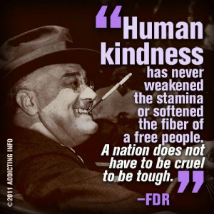 Human Kindness has never weakened the stamina or softened the fiber ...