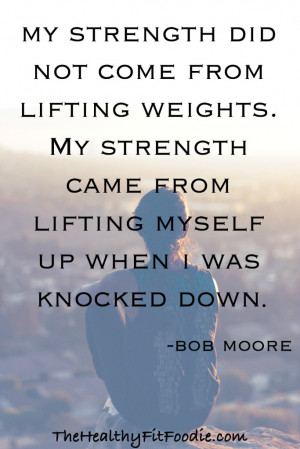 My Strength Did Not Come From Lifting Weights. My Strength Came From ...