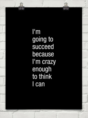 going to succeed because i'm crazy enough to think i can #2455