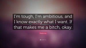 Madonna Quote: “I'm tough, I'm ambitious, and I know exactly what I ...