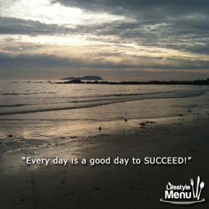 Every day is a good day to SUCCEED!”