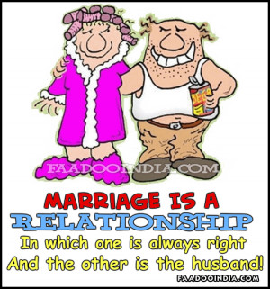 Marriage is a relationship in which one person is always right and the ...