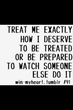 Treat me the way I deserve or be prepared to watch someone else do it.