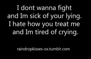 dont wanna fight and im sick of your lying i hate how you treat me ...