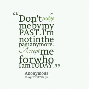 Quotes Picture: don't judge me by my past i'm not in the past anymore ...