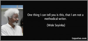 ... tell you is this, that I am not a methodical writer. - Wole Soyinka