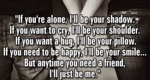 ... ll be your smile but anytime you need a friend i ll just be me unknown