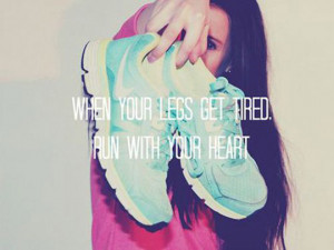 When your legs get tired. Run with your heart.