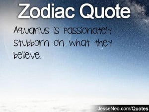 Aquarius is passionately stubborn on what they believe.