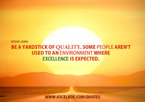 Be a yardstick of quality. Some people aren't used to an environment ...